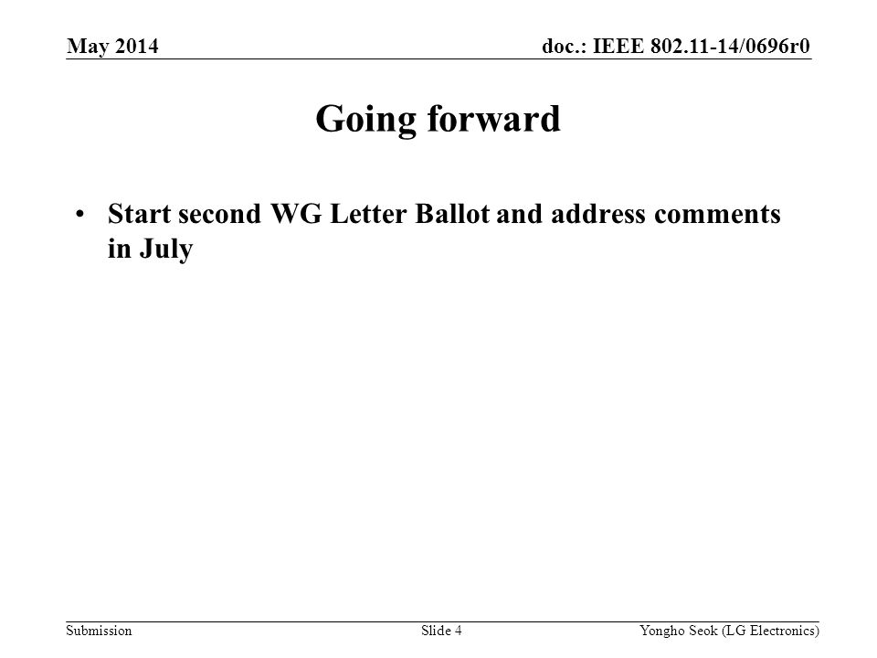 doc.: IEEE /0696r0 Submission Going forward Start second WG Letter Ballot and address comments in July May 2014 Slide 4Yongho Seok (LG Electronics)