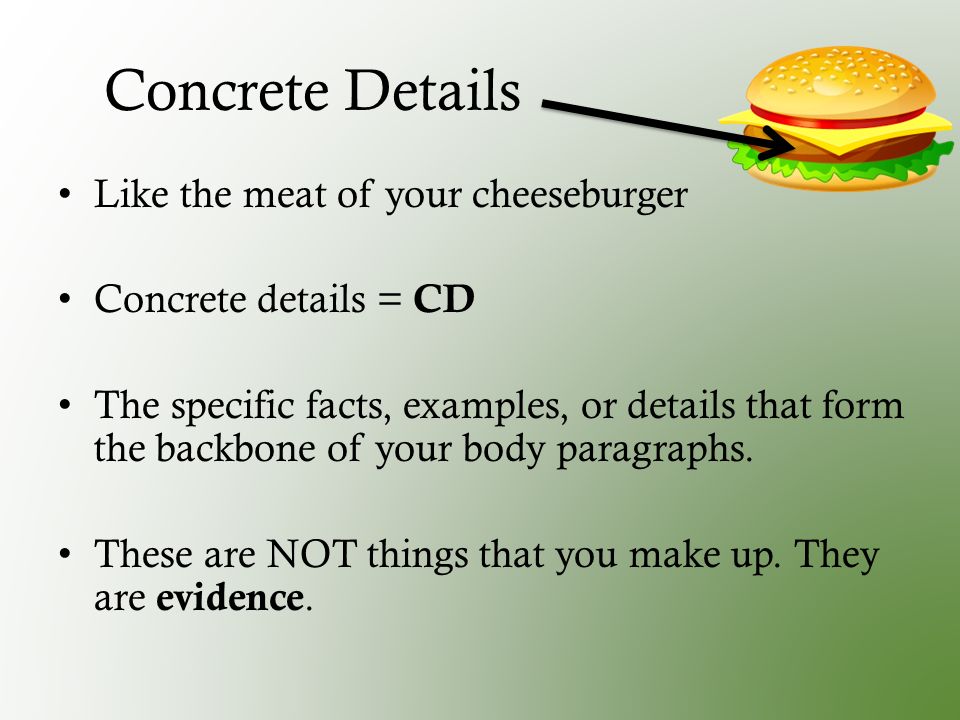 Concrete Details Like the meat of your cheeseburger Concrete details = CD The specific facts, examples, or details that form the backbone of your body paragraphs.