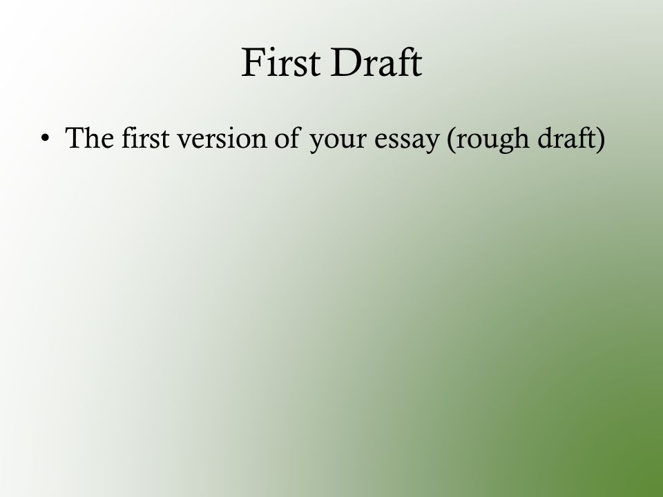 First Draft The first version of your essay (rough draft)