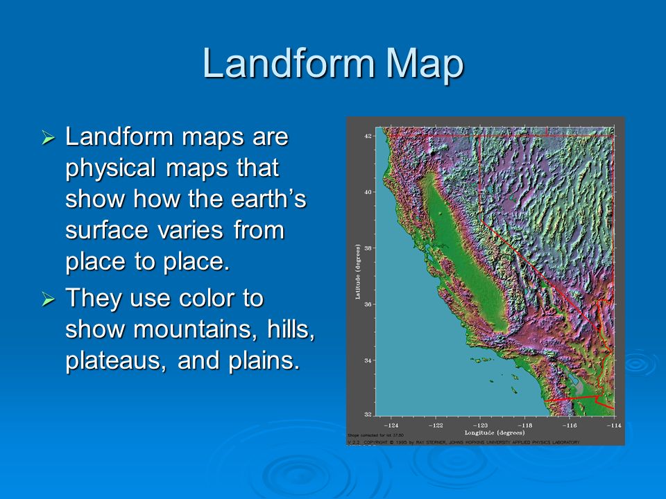 Landform Map  Landform maps are physical maps that show how the earth’s surface varies from place to place.