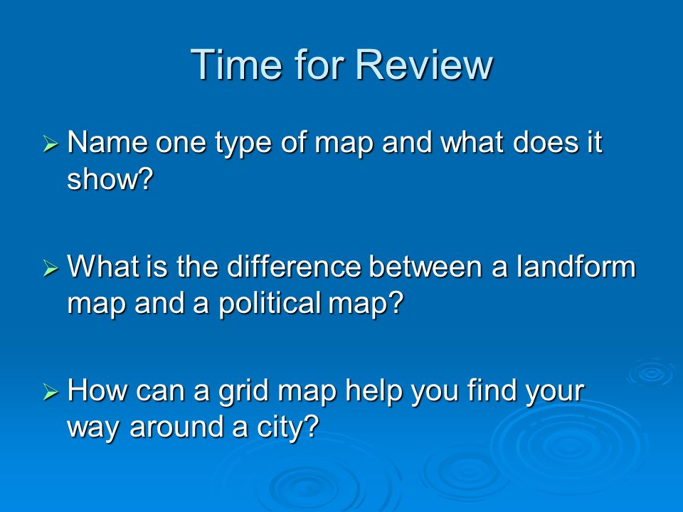 Time for Review  Name one type of map and what does it show.