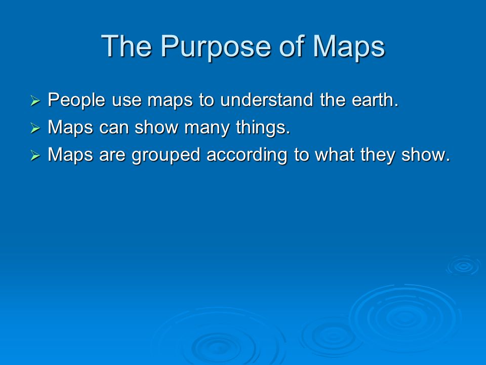 The Purpose of Maps  People use maps to understand the earth.