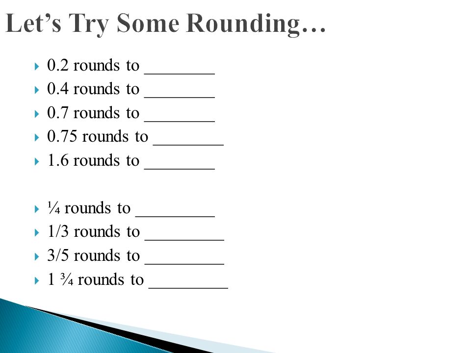  0.2 rounds to ________  0.4 rounds to ________  0.7 rounds to ________  0.75 rounds to ________  1.6 rounds to ________  ¼ rounds to _________  1/3 rounds to _________  3/5 rounds to _________  1 ¾ rounds to _________