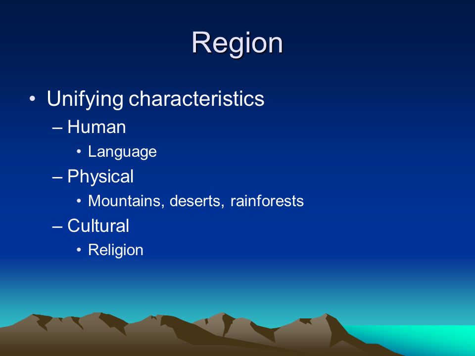 Region Unifying characteristics –Human Language –Physical Mountains, deserts, rainforests –Cultural Religion