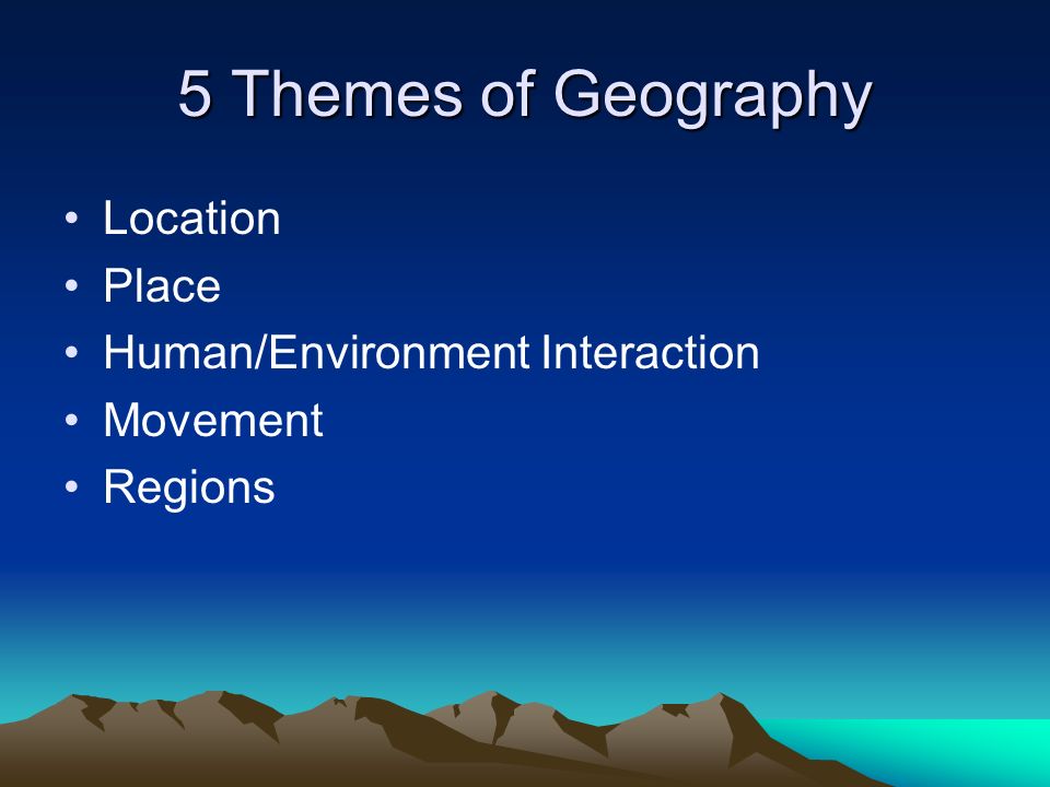 5 Themes of Geography Location Place Human/Environment Interaction Movement Regions