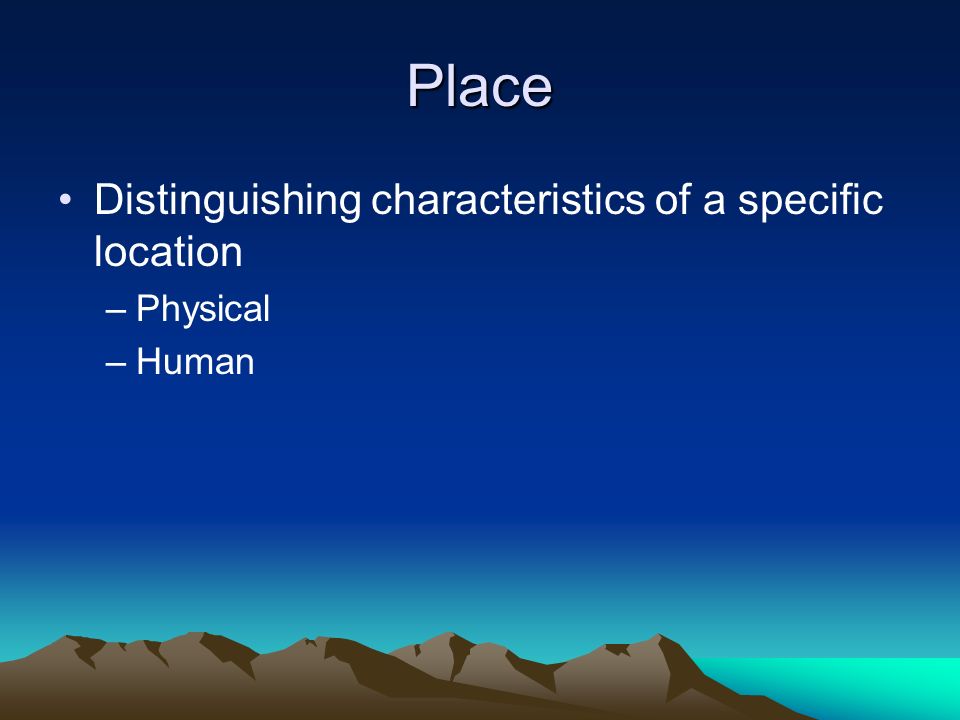 Place Distinguishing characteristics of a specific location –Physical –Human