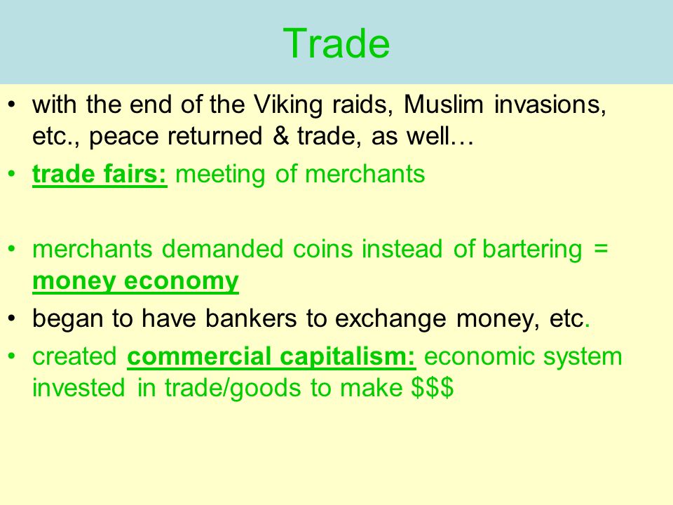 with the end of the Viking raids, Muslim invasions, etc., peace returned & trade, as well… trade fairs: meeting of merchants merchants demanded coins instead of bartering = money economy began to have bankers to exchange money, etc.