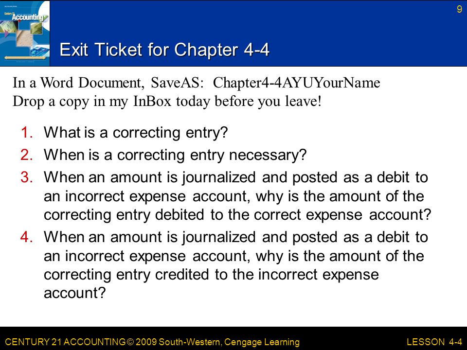 CENTURY 21 ACCOUNTING © 2009 South-Western, Cengage Learning Exit Ticket for Chapter What is a correcting entry.