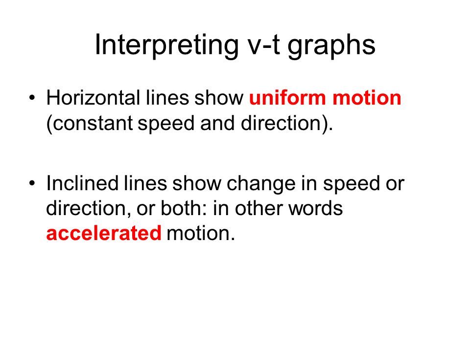 Interpreting v-t graphs Horizontal lines show uniform motion (constant speed and direction).