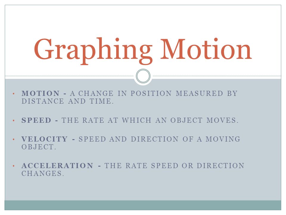 MOTION - A CHANGE IN POSITION MEASURED BY DISTANCE AND TIME.