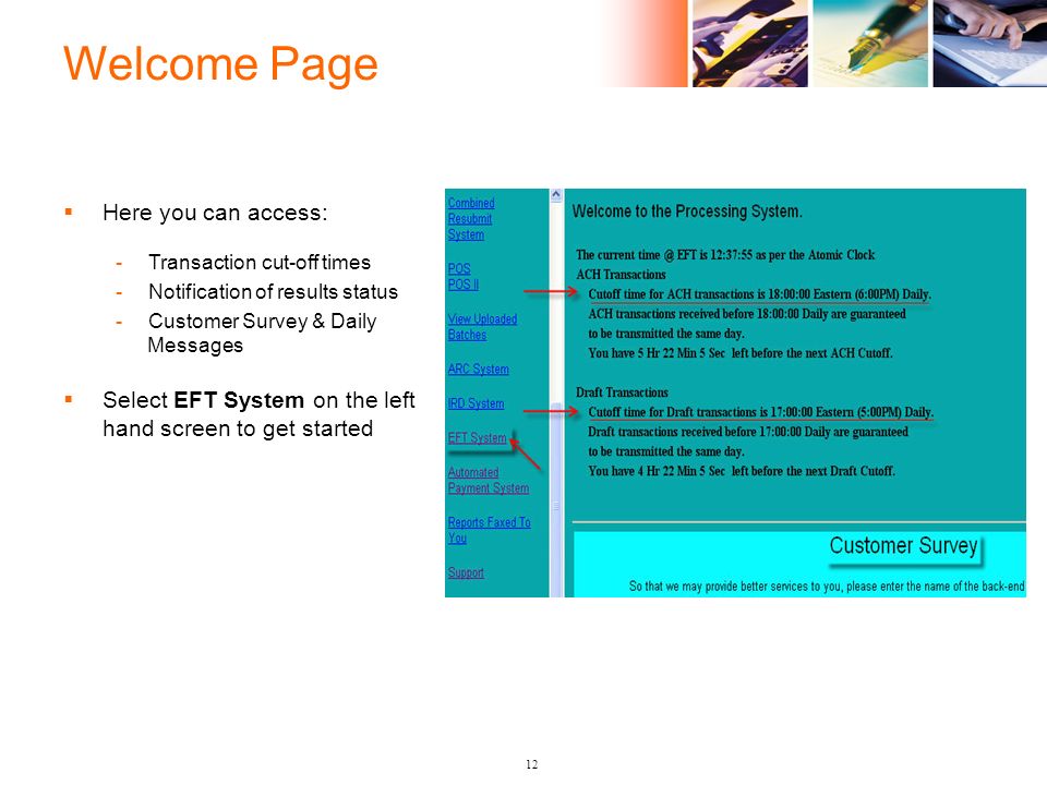 Welcome Page 12  Here you can access: -Transaction cut-off times -Notification of results status -Customer Survey & Daily Messages  Select EFT System on the left hand screen to get started