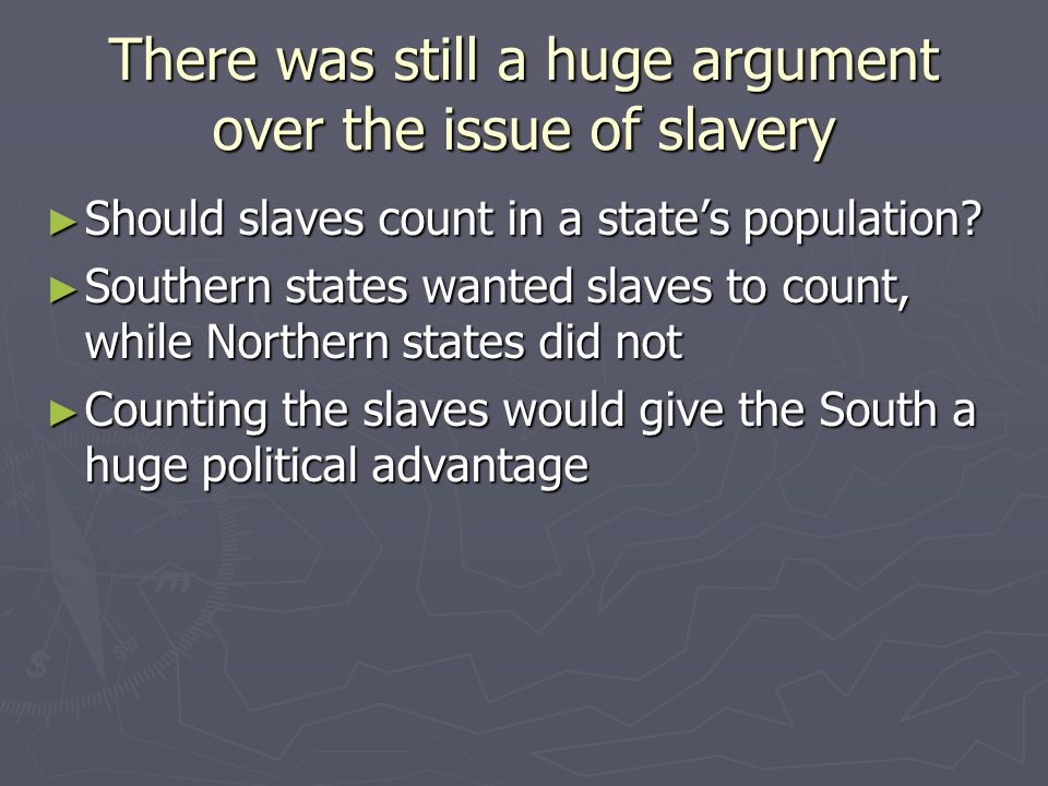 There was still a huge argument over the issue of slavery ► Should slaves count in a state’s population.