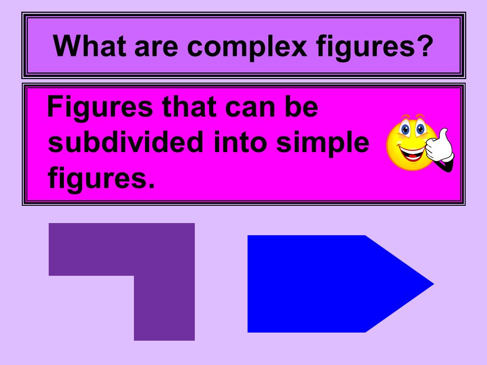 What are complex figures Figures that can be subdivided into simple figures.