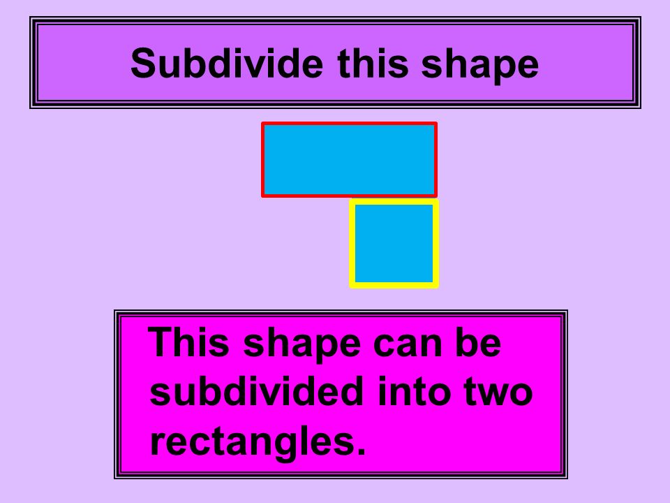 Subdivide this shape This shape can be subdivided into two rectangles.