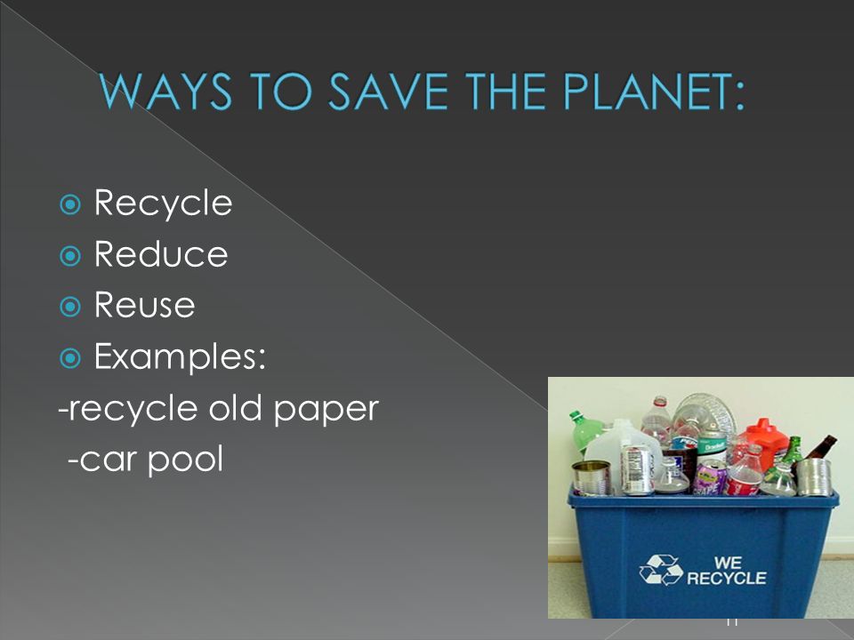 RRecycle RReduce RReuse EExamples: -recycle old paper -car pool 11