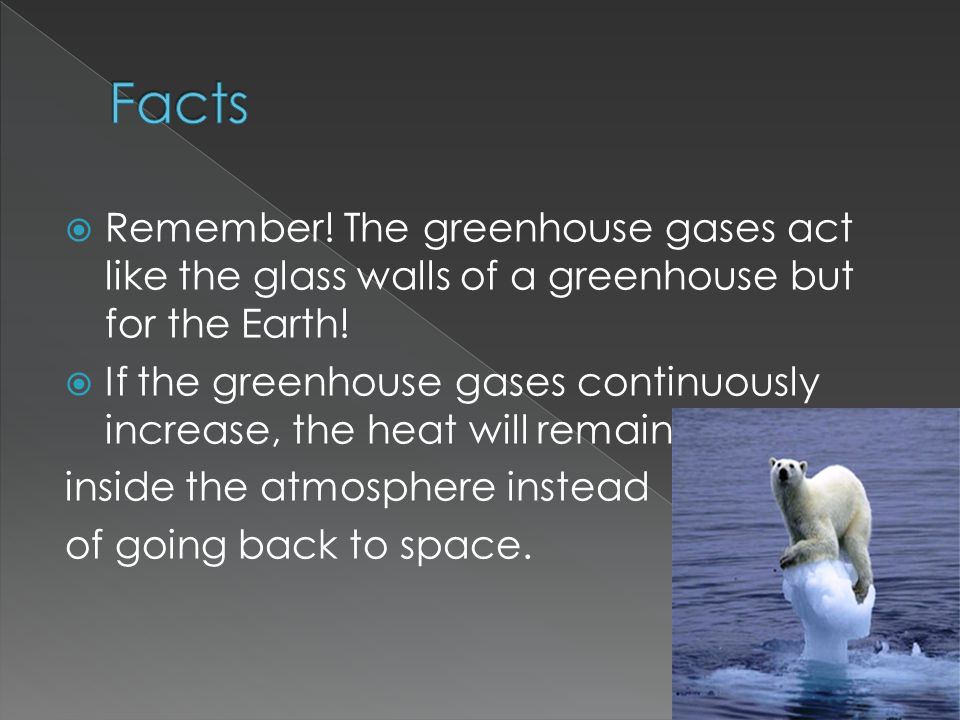  Remember. The greenhouse gases act like the glass walls of a greenhouse but for the Earth.