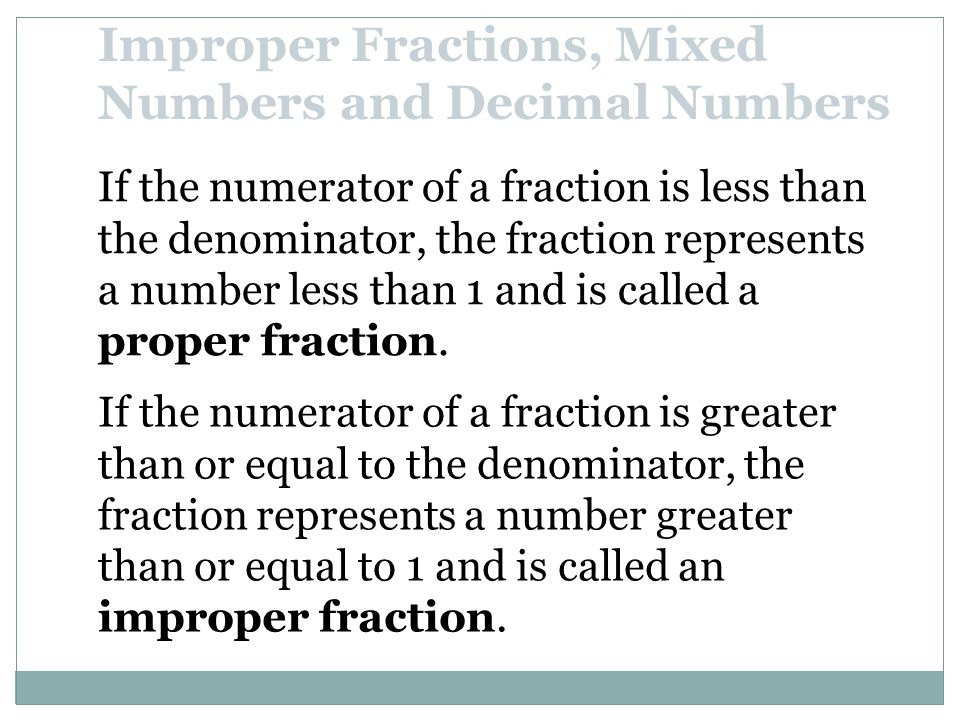 If the numerator of a fraction is less than the denominator, the fraction represents a number less than 1 and is called a proper fraction.