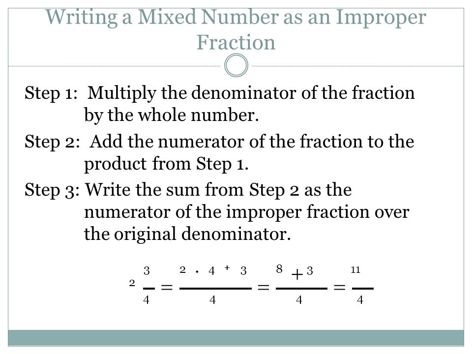 Writing a Mixed Number as an Improper Fraction Step 1: Multiply the denominator of the fraction by the whole number.