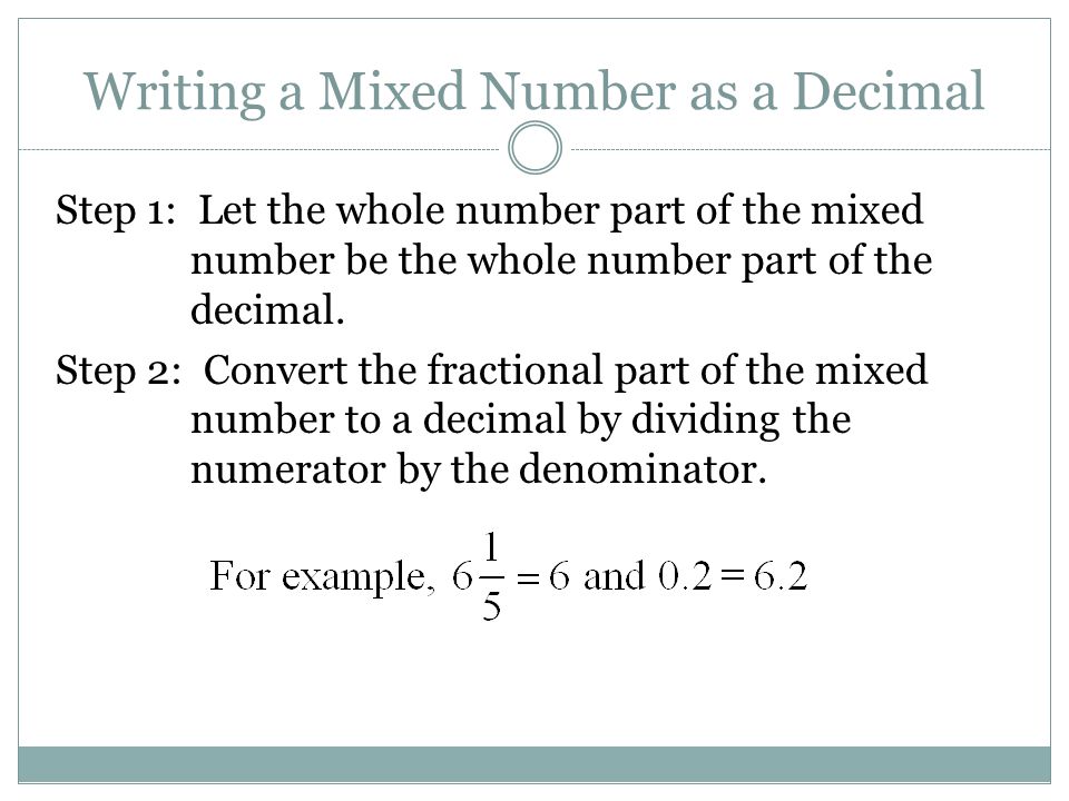Writing a Mixed Number as a Decimal Step 1: Let the whole number part of the mixed number be the whole number part of the decimal.
