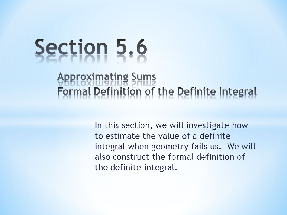 In this section, we will investigate how to estimate the value of a definite integral when geometry fails us.