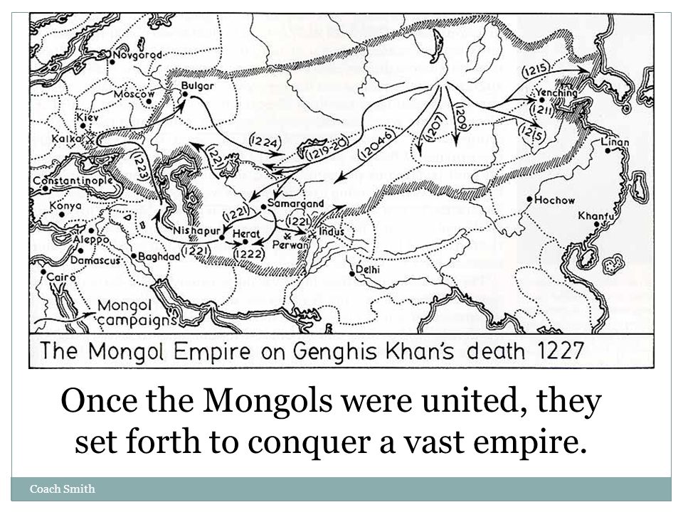 Coach Smith Once the Mongols were united, they set forth to conquer a vast empire.