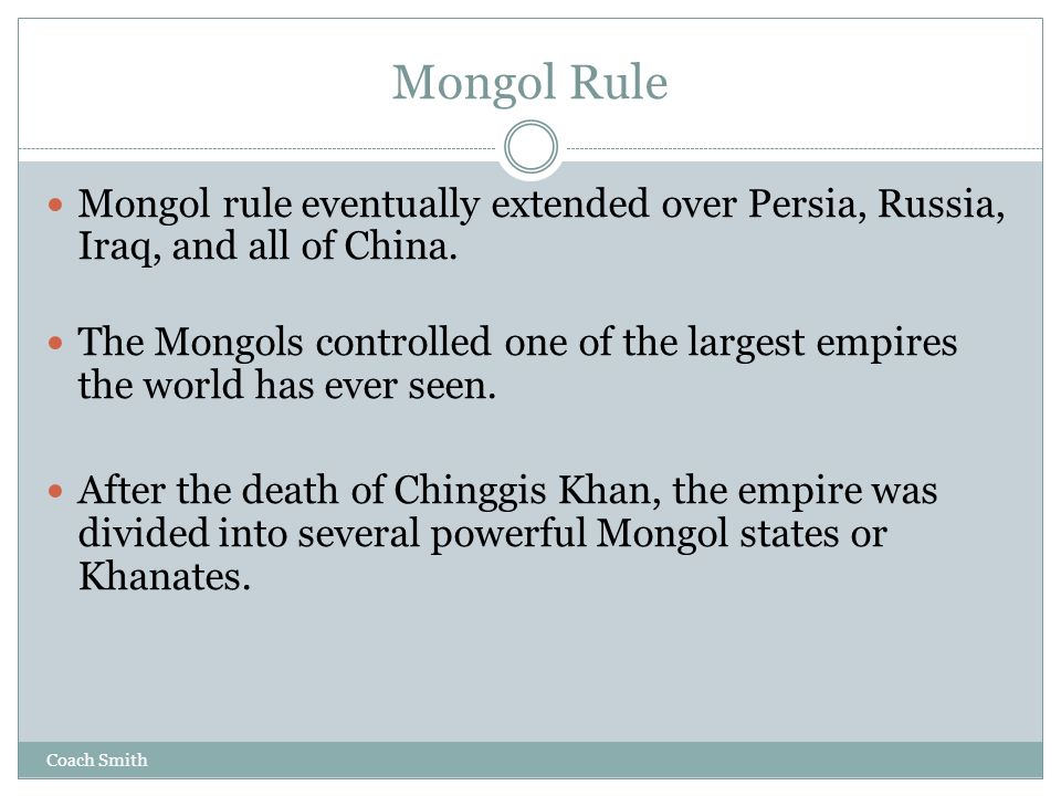 Coach Smith Mongol Rule Mongol rule eventually extended over Persia, Russia, Iraq, and all of China.