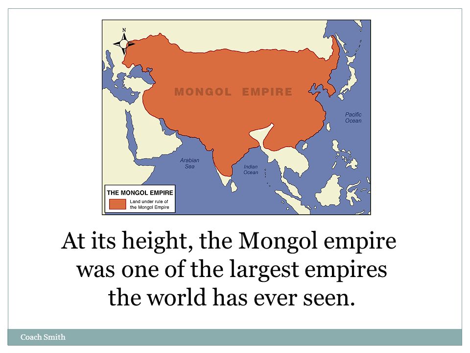 Coach Smith At its height, the Mongol empire was one of the largest empires the world has ever seen.