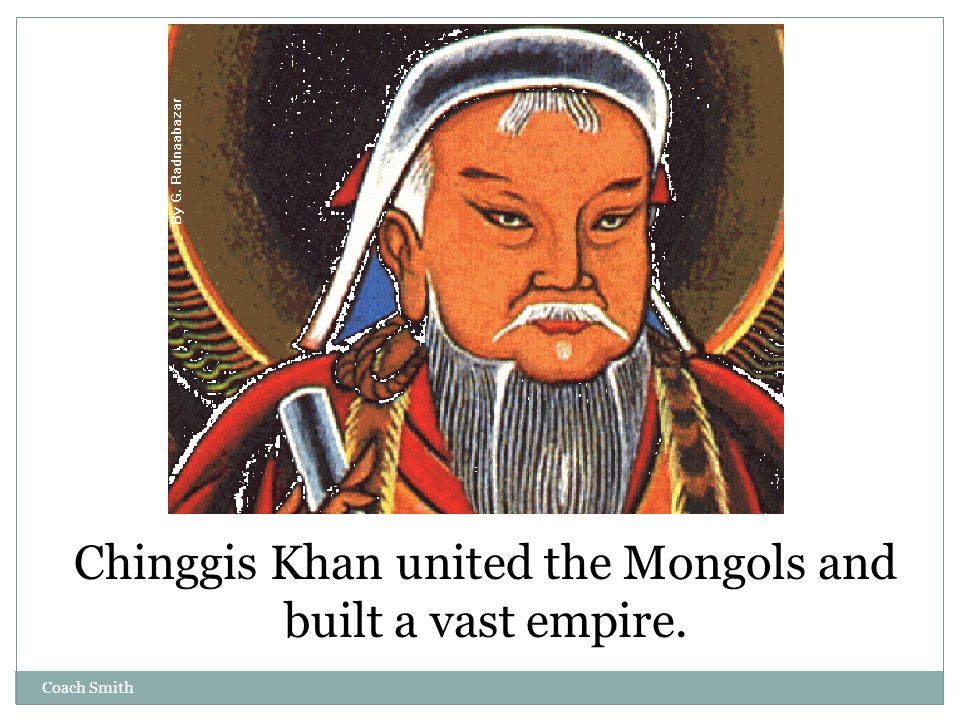 Coach Smith Chinggis Khan united the Mongols and built a vast empire.