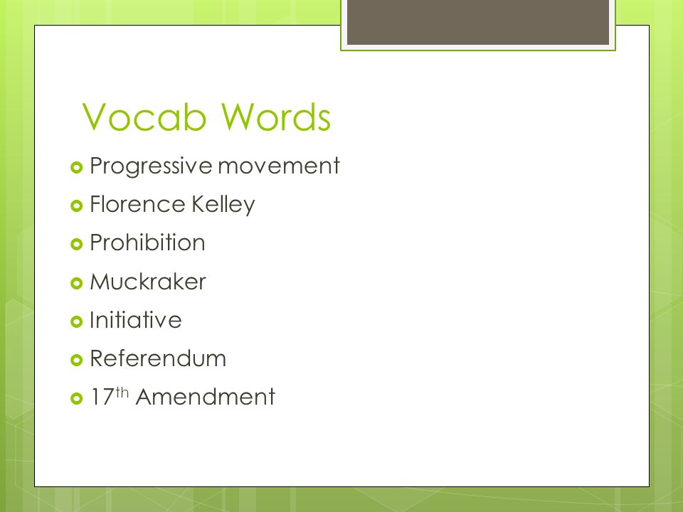Vocab Words  Progressive movement  Florence Kelley  Prohibition  Muckraker  Initiative  Referendum  17 th Amendment