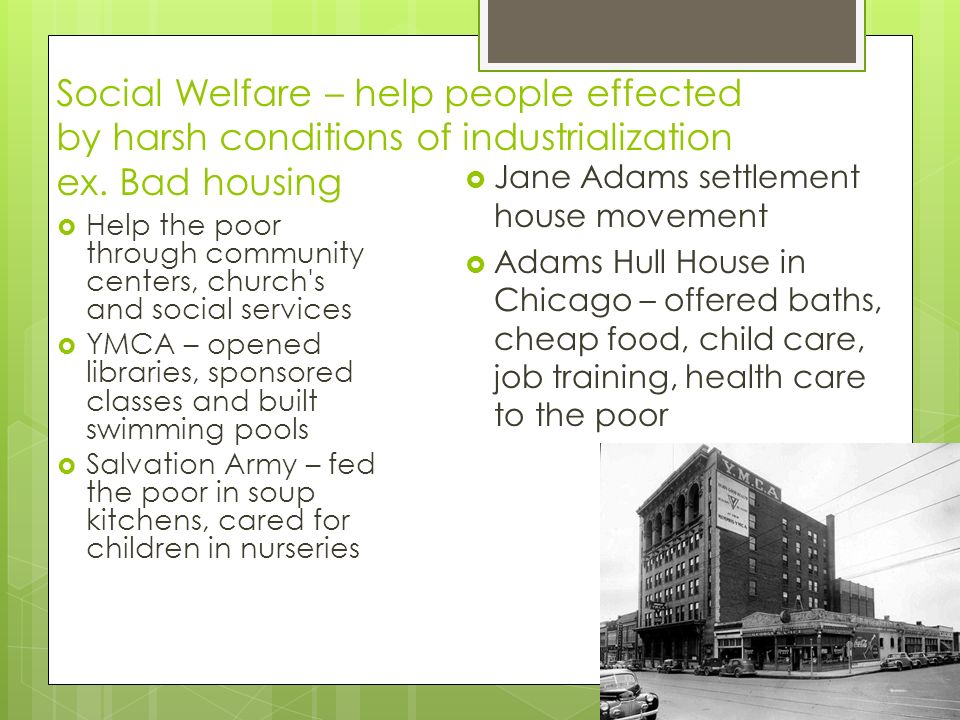 Social Welfare – help people effected by harsh conditions of industrialization ex.