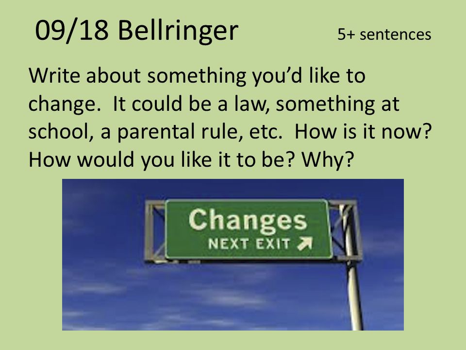 09/18 Bellringer 5+ sentences Write about something you’d like to change.