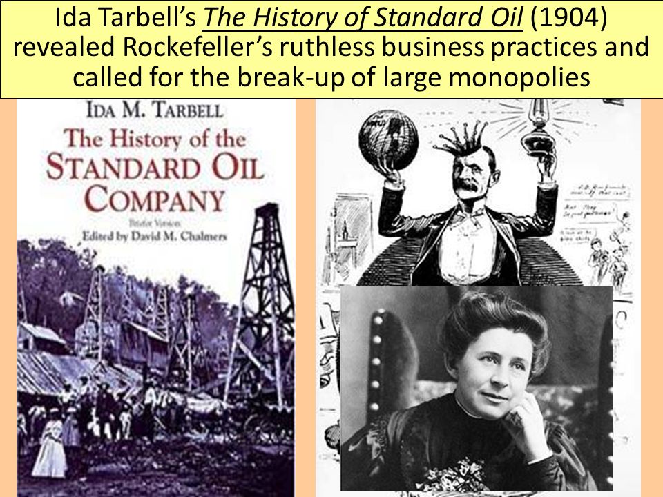 Ida Tarbell’s The History of Standard Oil (1904) revealed Rockefeller’s ruthless business practices and called for the break-up of large monopolies