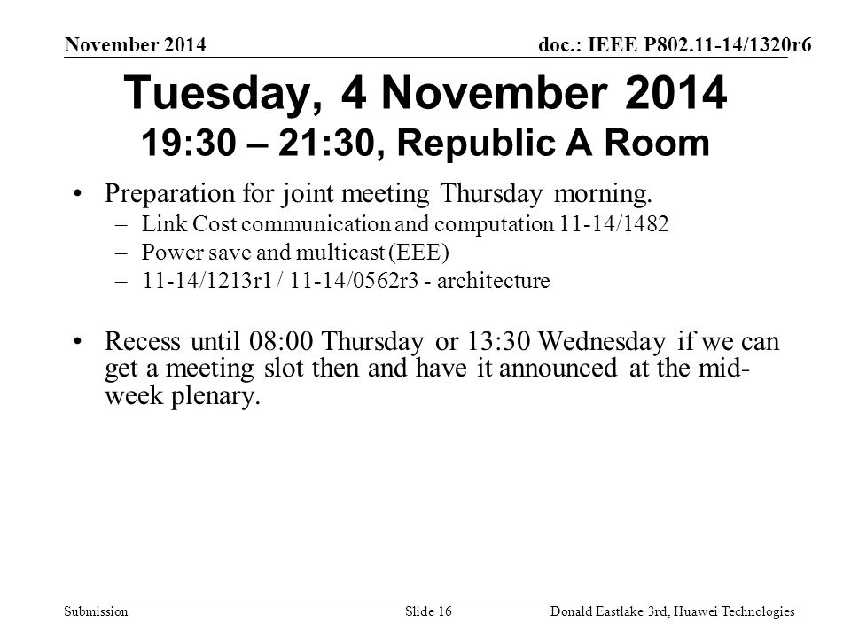 doc.: IEEE P /1320r6 Submission November 2014 Donald Eastlake 3rd, Huawei TechnologiesSlide 16 Tuesday, 4 November :30 – 21:30, Republic A Room Preparation for joint meeting Thursday morning.