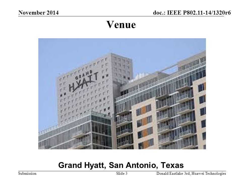 doc.: IEEE P /1320r6 Submission November 2014 Donald Eastlake 3rd, Huawei TechnologiesSlide 3 Venue Grand Hyatt, San Antonio, Texas