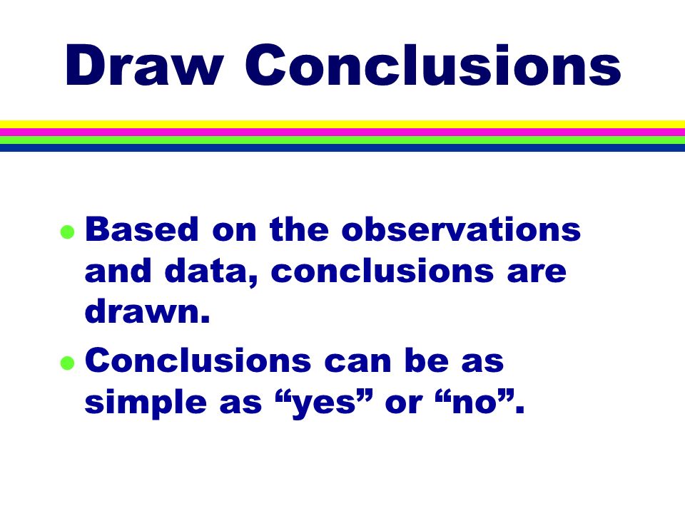 Draw Conclusions l Based on the observations and data, conclusions are drawn.