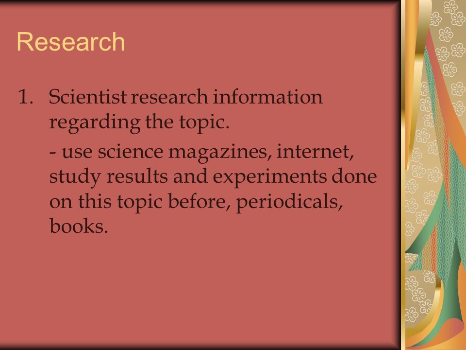Research 1.Scientist research information regarding the topic.