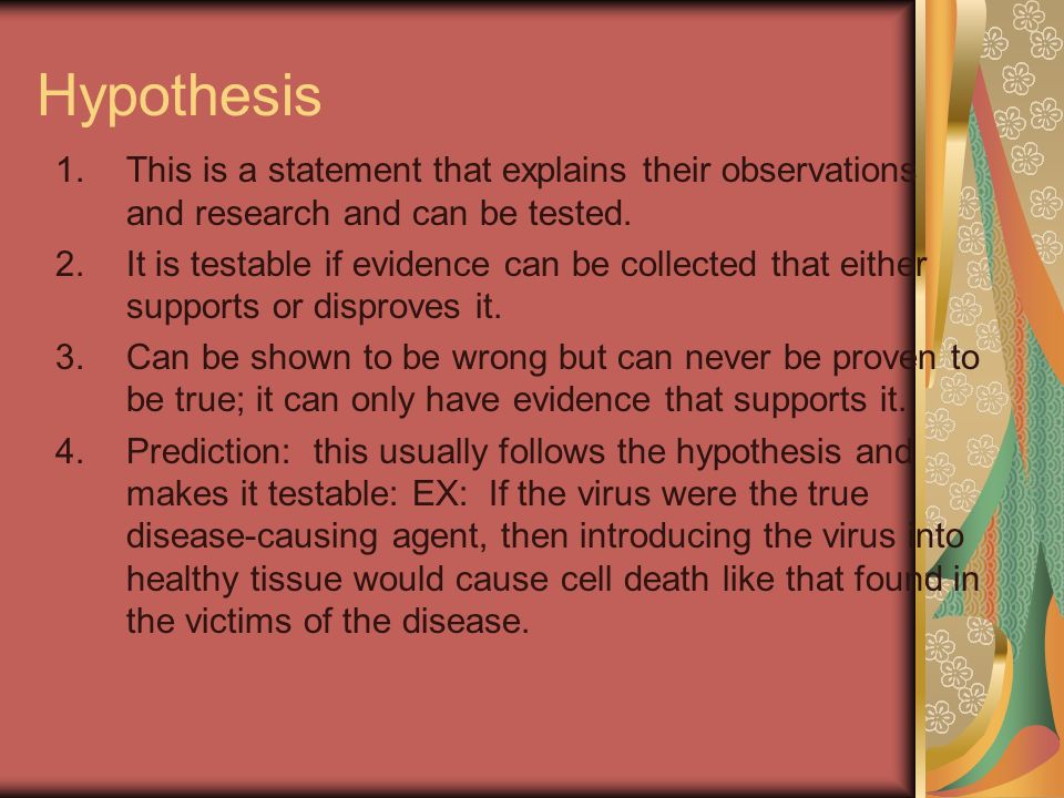 Hypothesis 1.This is a statement that explains their observations and research and can be tested.
