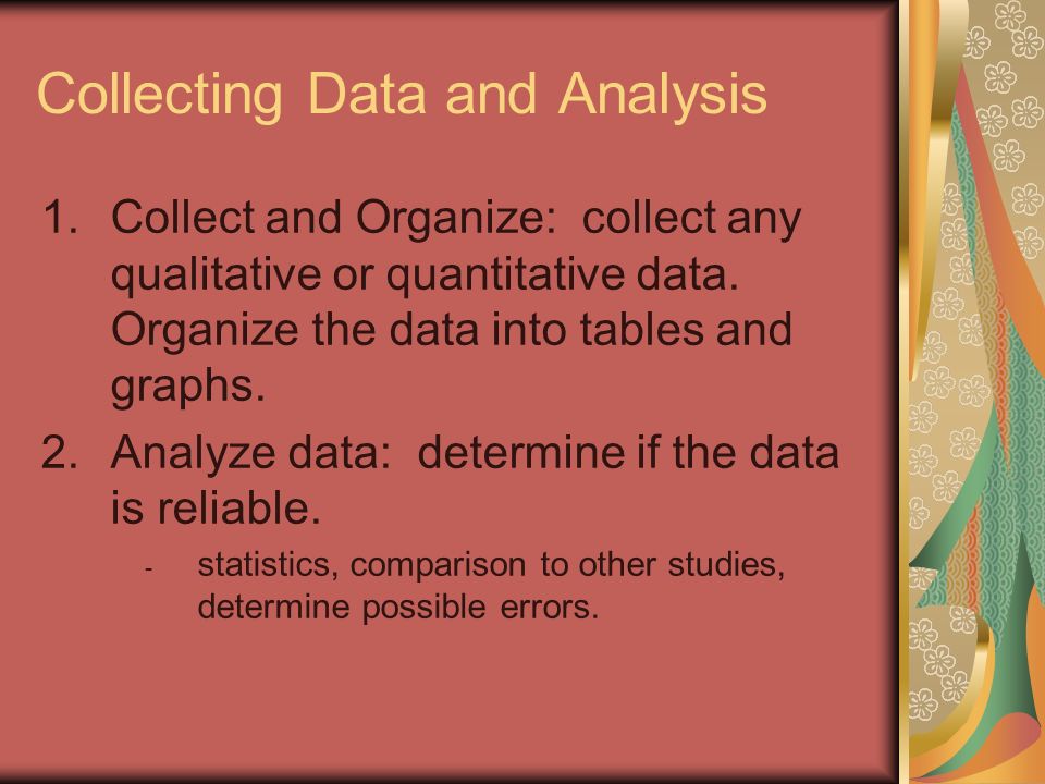 Collecting Data and Analysis 1.Collect and Organize: collect any qualitative or quantitative data.