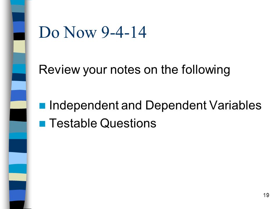 Do Now Review your notes on the following Independent and Dependent Variables Testable Questions 19