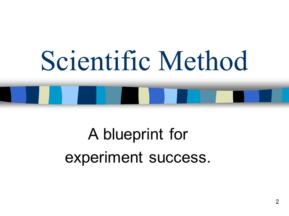 Scientific Method A blueprint for experiment success. 2