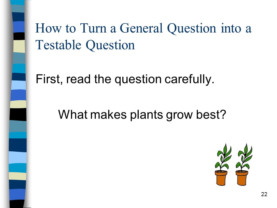 How to Turn a General Question into a Testable Question First, read the question carefully.