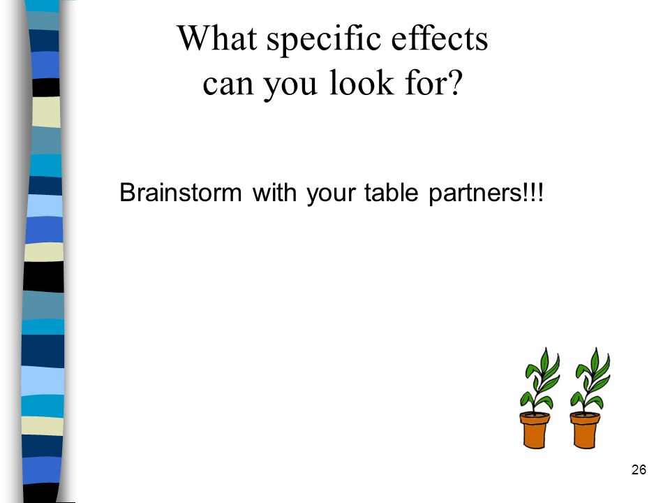 Brainstorm with your table partners!!! What specific effects can you look for 26