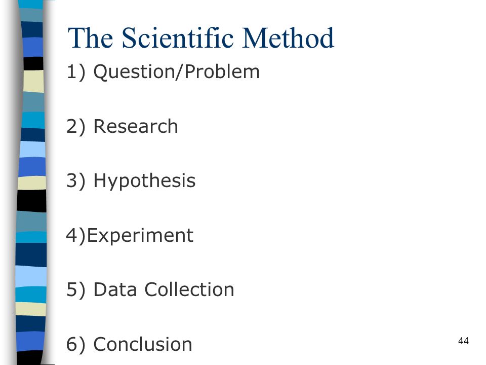 The Scientific Method 1) Question/Problem 2) Research 3) Hypothesis 4)Experiment 5) Data Collection 6) Conclusion 44