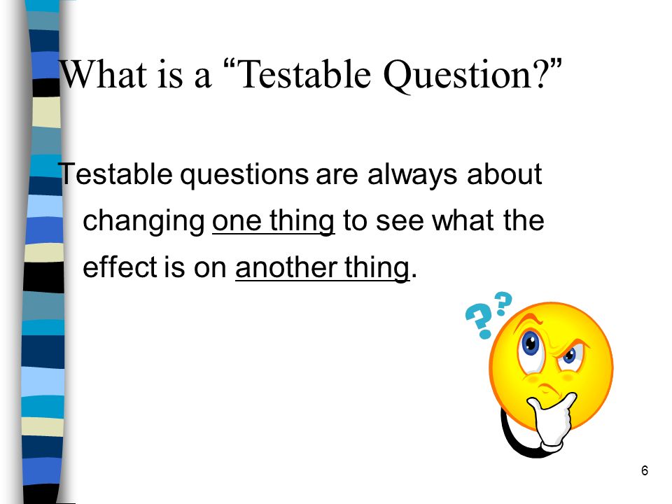 Testable questions are always about changing one thing to see what the effect is on another thing.