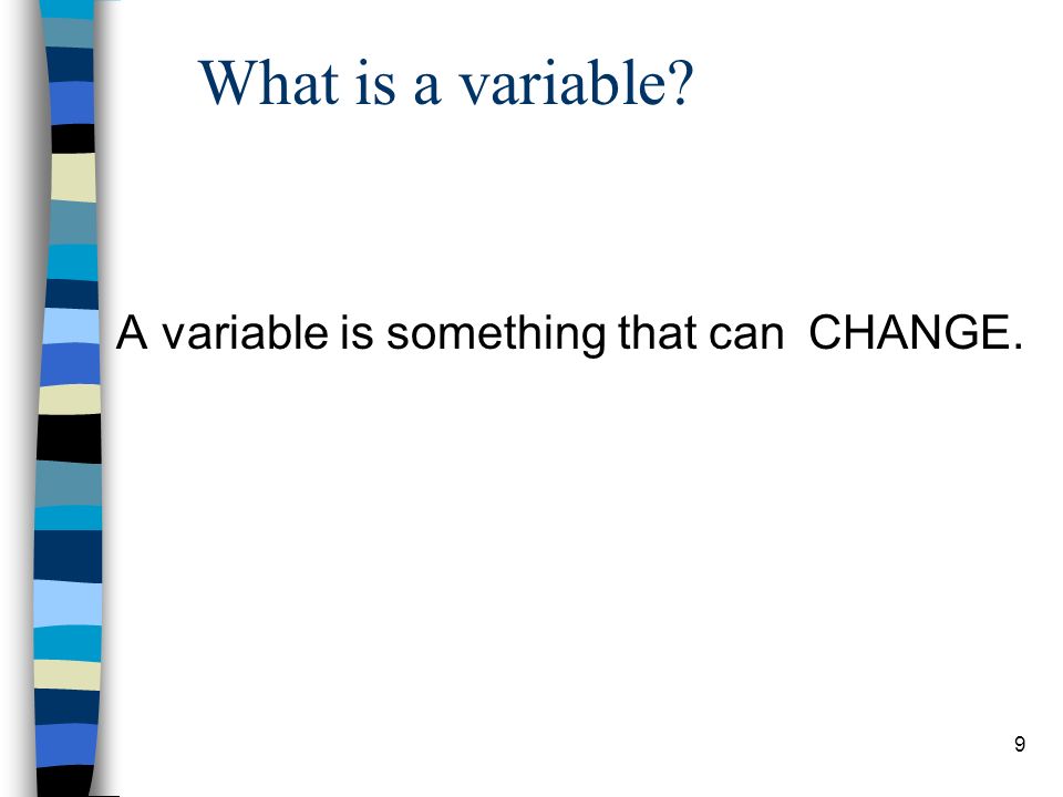 What is a variable A variable is something that can CHANGE. 9