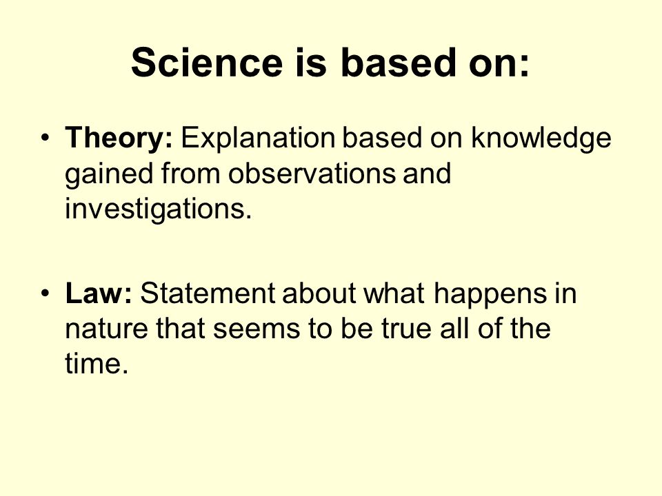 Science is based on: Theory: Explanation based on knowledge gained from observations and investigations.