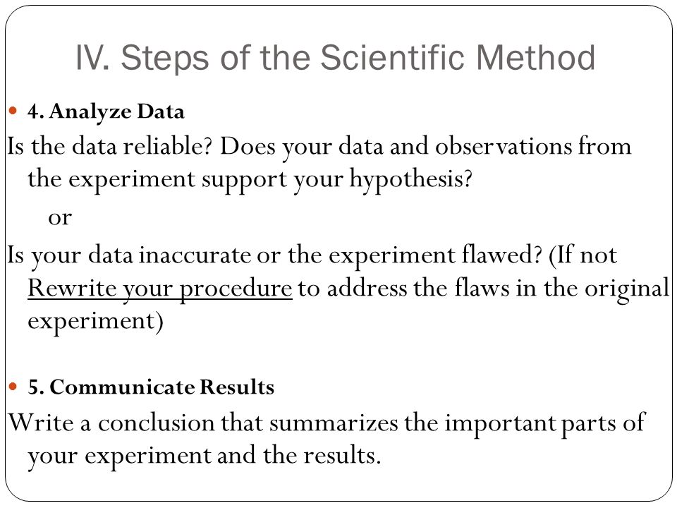 IV. Steps of the Scientific Method 4. Analyze Data Is the data reliable.