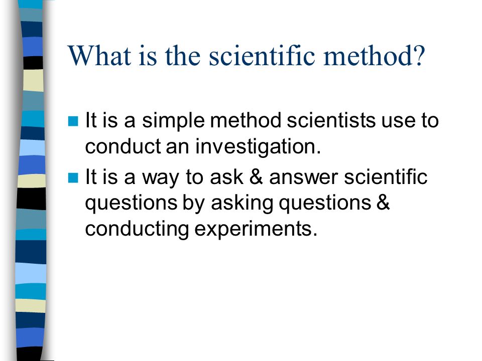 What is the scientific method. It is a simple method scientists use to conduct an investigation.
