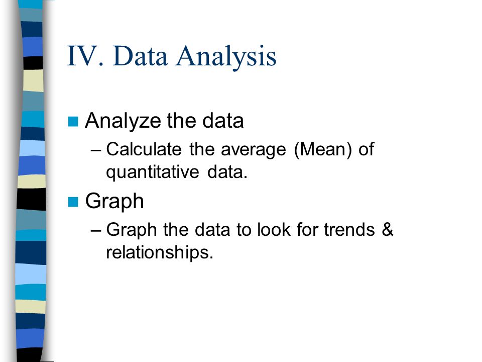 IV. Data Analysis Analyze the data –Calculate the average (Mean) of quantitative data.