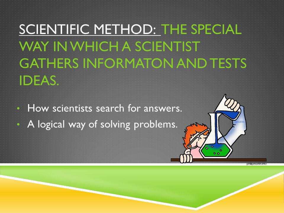 SCIENTIFIC METHOD: THE SPECIAL WAY IN WHICH A SCIENTIST GATHERS INFORMATON AND TESTS IDEAS.